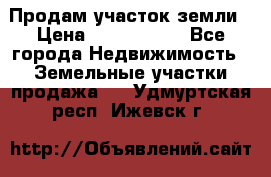 Продам участок земли › Цена ­ 2 700 000 - Все города Недвижимость » Земельные участки продажа   . Удмуртская респ.,Ижевск г.